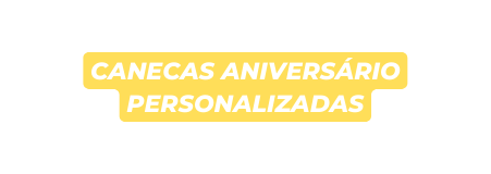 canecas ANIVERSÁRIO personalizadas