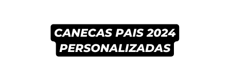 canecas PAIS 2024 personalizadas