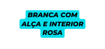 BRANCA COM ALÇA E INTERIOR ROSA
