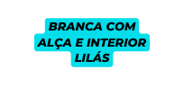 BRANCA COM ALÇA E INTERIOR lilás